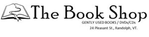 The Book Shop logo: Gently Used Books / DVDs/ CDs. 24 Pleasant Street. Randolph, VT.